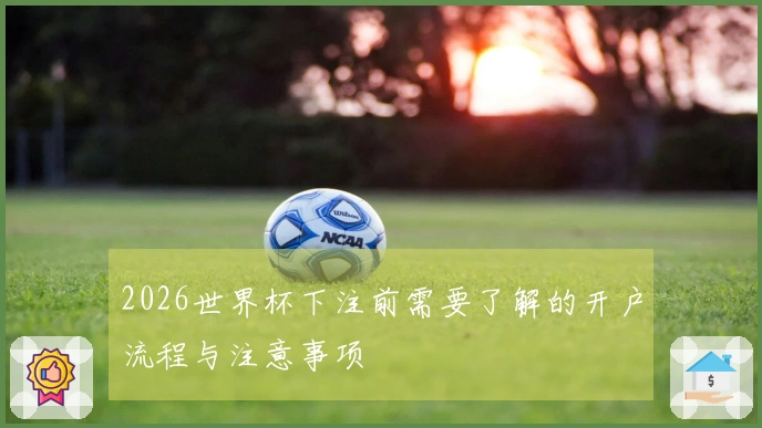 2026世界杯下注前需要了解的开户流程与注意事项