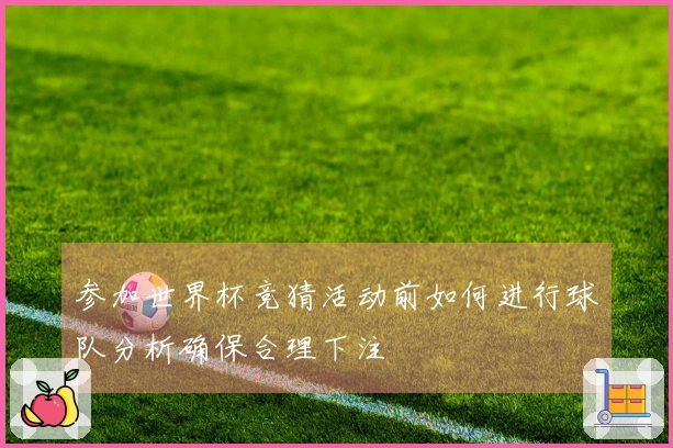 参加世界杯竞猜活动前如何进行球队分析确保合理下注