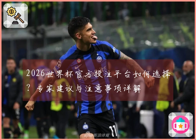 2026世界杯官方投注平台如何选择？专家建议与注意事项详解